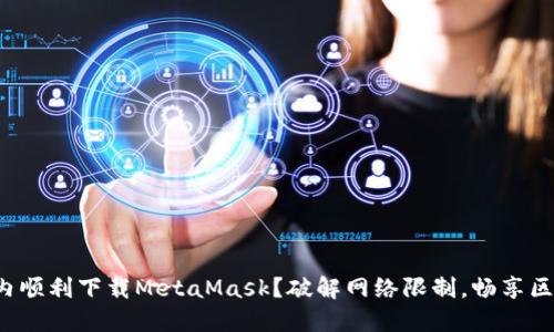 如何在国内顺利下载MetaMask？破解网络限制，畅享区块链世界！