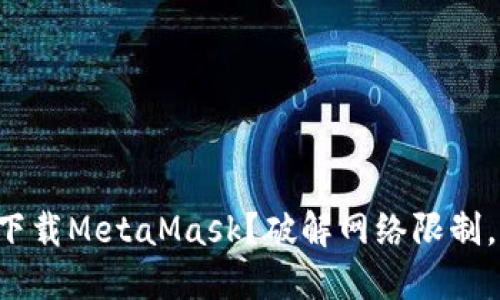 如何在国内顺利下载MetaMask？破解网络限制，畅享区块链世界！