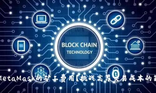 如何降低MetaMask的矿工费用？挑战高昂交易成本的策略与技巧