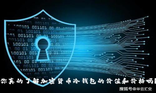 你真的了解加密货币冷钱包的价值和价格吗？