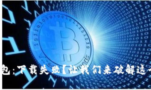 小狐钱包：下载失败？让我们来破解这个难题！