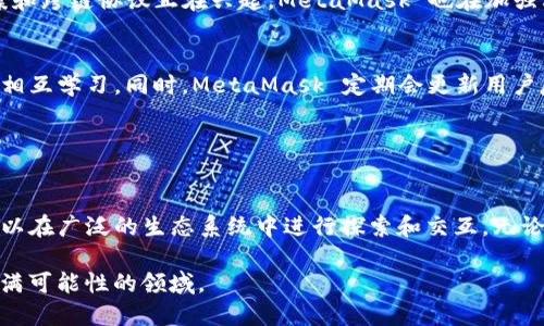 MetaMask 并不代表某一种特定的区块链，而是一个支持多个区块链的加密钱包和浏览器扩展。虽然它最初是为以太坊链设计的，但现在MetaMask支持多种区块链，尤其是基于以太坊的网络和其他互操作的区块链。

### MetaMask 的基本功能

什么是 MetaMask？
MetaMask 是一种加密货币电子钱包，用户可以通过它安全地管理自己的数字资产。它的主要功能包括存储、发送和接收以太坊及其它ERC-20代币，用户还可以利用它在去中心化应用（dApps）中进行交互。

支持的链
虽然 MetaMask 以其与以太坊的兼容性而闻名，但它还支持多个其他区块链和网络。用户可以轻松添加自定义网络，比如币安智能链、Polygon、Avalanche 等。

如何使用 MetaMask？
使用 MetaMask 十分方便。用户首先需要安装浏览器扩展或移动应用，并创建一个钱包。创建钱包后，用户可以通过购买或转账的方式向其钱包地址发送加密货币，并使用这些资产进行交易。

### 如何添加其他链？

步骤一：安装 MetaMask
您可以通过 Chrome、Firefox 或移动设备的应用商店下载 MetaMask。安装后，打开应用程序并按照指示设置您的钱包。确保妥善保管助记词，这是您恢复钱包的唯一凭证。

步骤二：选择网络
MetaMask 默认连接到以太坊主网。如果您想连接到其他网络，可以在钱包界面的顶部选择网络下拉菜单，点击“自定义RPC”，然后输入所需链的信息。这包括网络名称、RPC URL、链ID、符号等。

步骤三：进行交易和使用 dApps
连接到所需的网络后，用户可以通过 MetaMask 发送和接收代币，参与去中心化金融（DeFi）协议，或在 NFT 市场中进行交易。这一切都是在用户界面中完成的，操作简单直观。

### 安全性如何保障？

安全性分析
安全性在加密货币世界中至关重要。MetaMask 配有多种保护机制，比如密码和助记词的使用。同时，用户应避免与不信任的 dApps 进行交易，并确保不会泄露个人信息。

如何提高安全性
除了密码和助记词之外，您还可以考虑使用硬件钱包来提高安全性。通过将私钥保存在硬件设备上，您可以增加一层安全壁垒，从而减少被黑客攻击的风险。

### 未来的发展方向

技术创新的潜力
随着区块链技术的发展，MetaMask 也在不断更新自身功能。例如，越来越多的 Layer 2 解决方案和跨链协议正在兴起，MetaMask 也在加强其对这些新技术的支持，以提升用户体验和交易效率。

社区建设的重要性
MetaMask 强大的社区支持是其成功的原因之一。用户可以通过社交媒体、论坛等方式分享经验和相互学习。同时，MetaMask 定期会更新用户反馈，以持续其产品。

### 总结

为何选择 MetaMask？
总的来说，MetaMask 是一个极为方便并且安全的数字钱包平台。其对多种区块链的支持让用户得以在广泛的生态系统中进行探索和交互。无论您是区块链新手还是资深玩家，MetaMask 都提供了简单易用的方式来管理和扩展您的数字资产。

无疑，MetaMask 不仅是一个钱包，更是链接 Web3 世界的桥梁，让每个人都可以轻松进入这个充满可能性的领域。