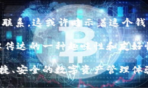 “小狐钱包”这个名称中的“狐”字可以带来多种。首先，“狐”在中国文化中常常与灵活、聪明和机警相联系，这或许暗示着这个钱包的智能和高效。而“钱包”则直接说明了它的功能，通常是指一种用来存储数字资产或货币的工具。

在某些背景下，“小狐”可能还会让人想到一种可爱的形象，给人轻松和亲切的感觉，也有可能是品牌传达的一种趣味性和友好性。这种命名方式可能特别吸引年轻用户或者追求个性化的消费者。

总的来说，“小狐钱包”可以被理解为一个结合了智能和可爱元素的数字钱包，专注于为用户提供便捷、安全的数字资产管理体验。