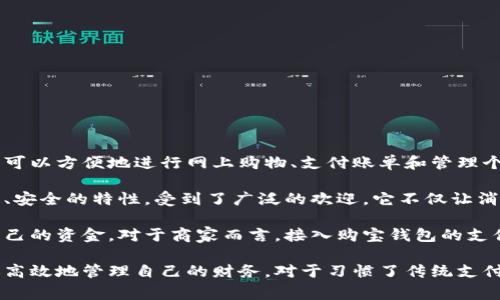 购宝钱包是指一种在线支付和消费的数字钱包，通常与电商平台或购物网站相关联。使用购宝钱包，用户可以方便地进行网上购物、支付账单和管理个人财务。购宝钱包通常支持多种支付方式，包括信用卡、借记卡、银行转账，甚至是电子货币等。

随着电子商务的迅猛发展，越来越多的人选择在线购物，而购宝钱包作为一种便捷的支付工具，因其快速、安全的特性，受到了广泛的欢迎。它不仅让消费者在购买商品的过程中体验到更高的效率，还可以通过积分、打折优惠等活动来增加用户的购买乐趣。

购宝钱包的基本功能还包括转账、收款以及余额查询等，用户可以在手机、电脑等多种设备上轻松管理自己的资金。对于商家而言，接入购宝钱包的支付功能，也能吸引更多的消费者，提高销售额。

在未来，购宝钱包有望和更多的金融科技结合，提供更丰富的财务管理工具和投资方案，让用户能够更加高效地管理自己的财务。对于习惯了传统支付方式的人来说，购宝钱包的出现是一次便利与革新的体验。