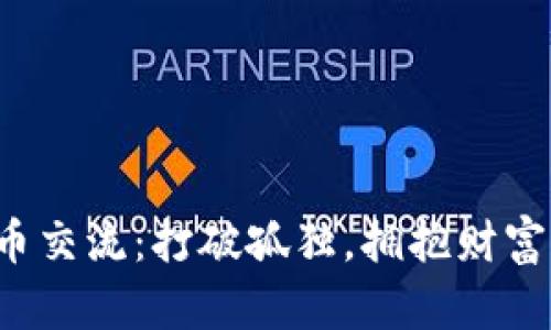 数字货币交流：打破孤独，拥抱财富的未来！