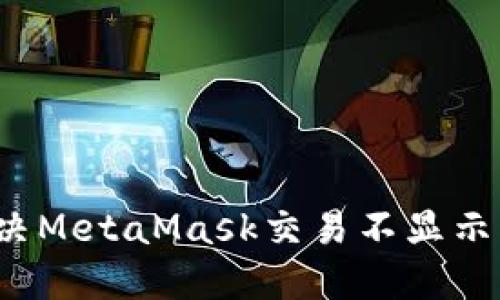如何解决MetaMask交易不显示的问题？