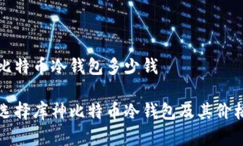 库神比特币冷钱包多少钱
如何选择库神比特币冷钱包及其价格分析