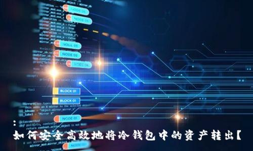 :
如何安全高效地将冷钱包中的资产转出？