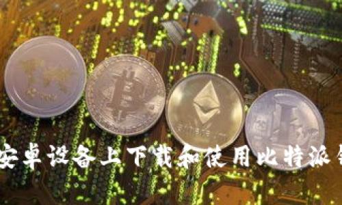 如何在安卓设备上下载和使用比特派钱包APP