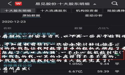 冷钱包是加密货币存储的一种安全方式，以下是一些关于捡到冷钱包的说说句子：

1. “捡到个冷钱包，早知道提前预约一次安全审计好过惊喜。”
2. “意外收获！捡到的冷钱包让我对数字货币的投机又燃起了希望。”
3. “这冷钱包让我想起了‘风口上的猪’：一不小心就能捡到宝！”
4. “从未想过捡到冷钱包的我，心里的小鹿撞得不要不要的。”
5. “这不，捡到的冷钱包要是能找到它的主人就更完美了！”

希望这些句子对您有所启发！