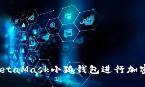  如何高效使用MetaMask小狐钱包进行加密货币交易和管理