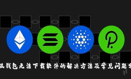 小狐钱包无法下载软件的解决方法及常见问题分析