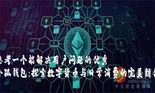 思考一个能解决用户问题的优秀  
小狐钱包：探索数字货币与日常消费的完美结合