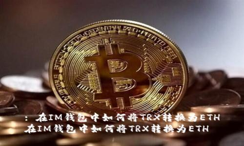 : 在IM钱包中如何将TRX转换为ETH
在IM钱包中如何将TRX转换为ETH