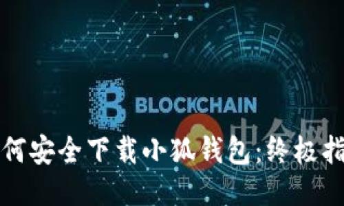 如何安全下载小狐钱包：终极指南