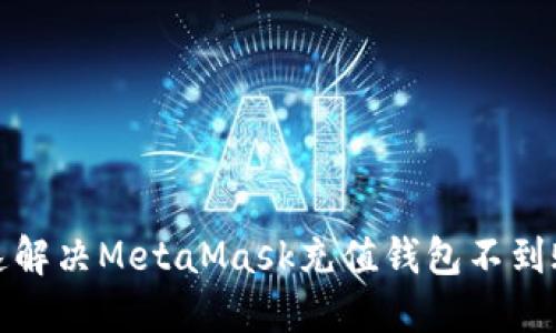 如何快速解决MetaMask充值钱包不到账的问题