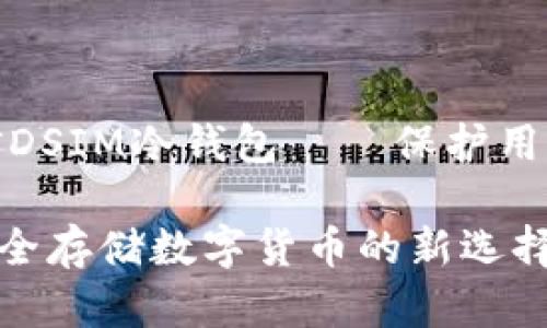 打造安全可靠的电信DSIM冷钱包——保护用户数字资产的新选择

电信DSIM冷钱包：安全存储数字货币的新选择