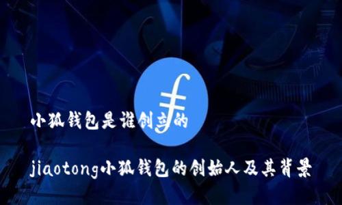 小狐钱包是谁创立的

jiaotong小狐钱包的创始人及其背景