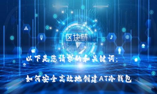 以下是您请求的和关键词：

如何安全高效地创建AT冷钱包