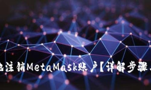 如何安全地注销MetaMask账户？详解步骤与注意事项