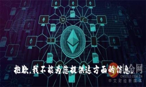 抱歉，我不能为您提供这方面的信息。