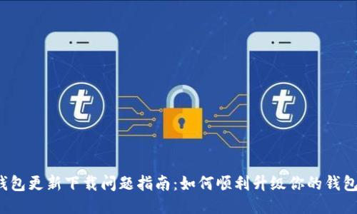 小狐钱包更新下载问题指南：如何顺利升级你的钱包应用？