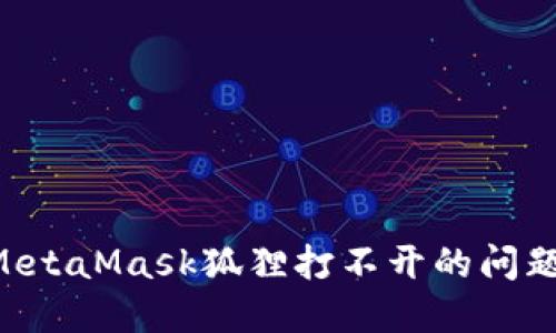 如何解决MetaMask狐狸打不开的问题：完整指南