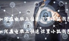 如何在电脑上快速设置小狐钱包如何在电脑上快