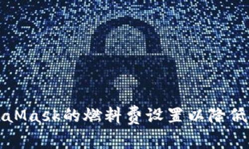 如何MetaMask的燃料费设置以降低交易成本