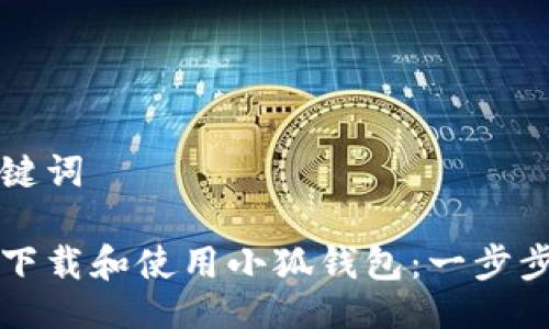 与关键词

如何下载和使用小狐钱包：一步步指导