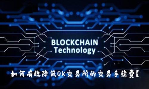 如何有效降低OK交易所的交易手续费？