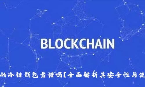 冷链包的冷链钱包靠谱吗？全面解析其安全性与使用效果