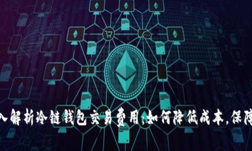 : 深入解析冷链钱包交易费用：如何降低成本，保障安全