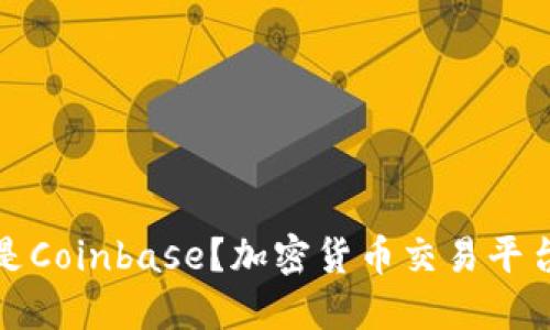 什么是Coinbase？加密货币交易平台详解