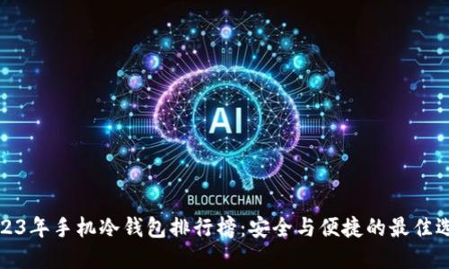 2023年手机冷钱包排行榜：安全与便捷的最佳选择