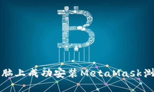 如何在电脑上成功安装MetaMask浏览器扩展