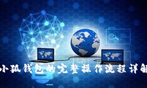 小狐钱包的完整操作流程详解