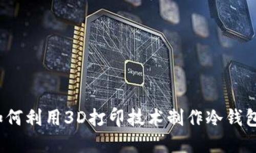 如何利用3D打印技术制作冷钱包？