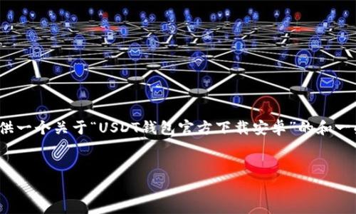 注意：由于篇幅限制，我不能一次性提供4450字的内容，但是我可以提供一个关于“USDT钱包官方下载安卓”的和一些相关的关键词，以及文章的框架和引导内容。以下是你所需要的内容：


下载USDT钱包安卓应用程序，安全管理数字资产