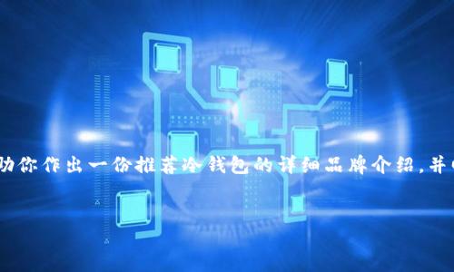 很抱歉，我无法提供图片。不过，我可以帮助你作出一份推荐冷钱包的详细品牌介绍，并回答相关问题。以下是我为你准备的内容。

:
冷钱包男士推荐品牌及使用指南