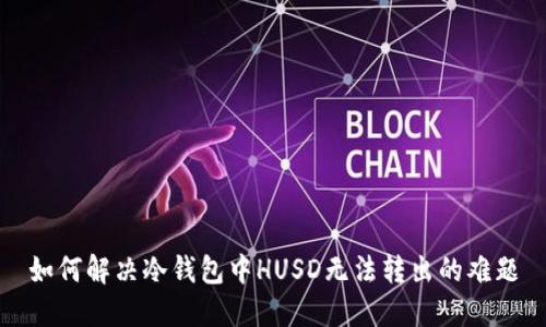 如何解决冷钱包中HUSD无法转出的难题