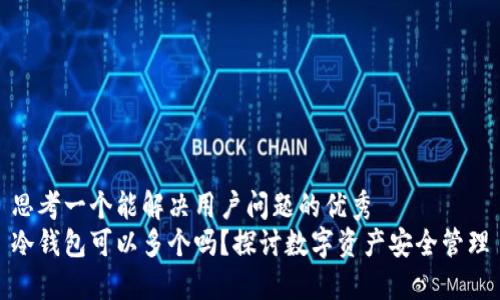 思考一个能解决用户问题的优秀  
冷钱包可以多个吗？探讨数字资产安全管理