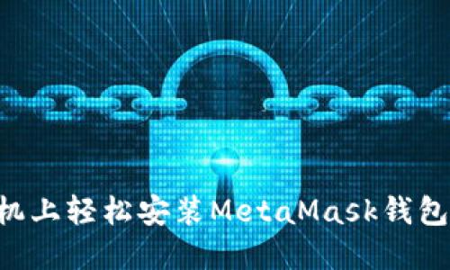 如何在手机上轻松安装MetaMask钱包：全面指南