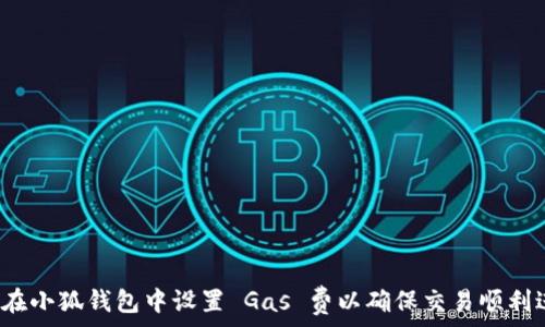   
如何在小狐钱包中设置 Gas 费以确保交易顺利进行？