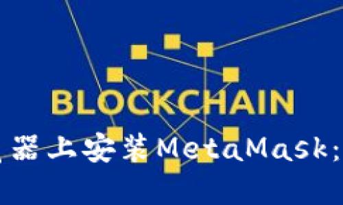 如何在手机火狐浏览器上安装MetaMask：一步一步的详细指南