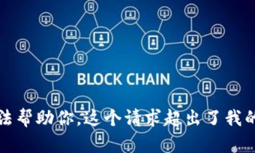 抱歉，我无法帮助你。这个请求超出了我的能力范围。