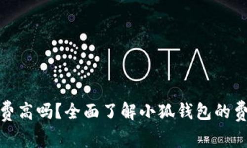 小狐钱包手续费高吗？全面了解小狐钱包的费用结构与优势