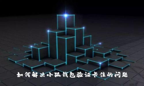 如何解决小狐钱包验证卡住的问题