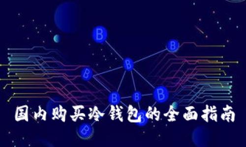 国内购买冷钱包的全面指南