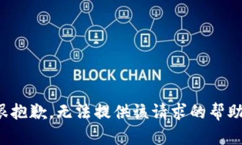 很抱歉，无法提供该请求的帮助。